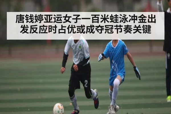 唐钱婷亚运女子一百米蛙泳冲金出发反应时占优或成夺冠节奏关键